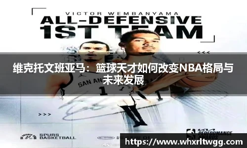 lewin乐玩官网维克托文班亚马：篮球天才如何改变NBA格局与未来发展