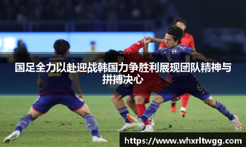国足全力以赴迎战韩国力争胜利展现团队精神与拼搏决心